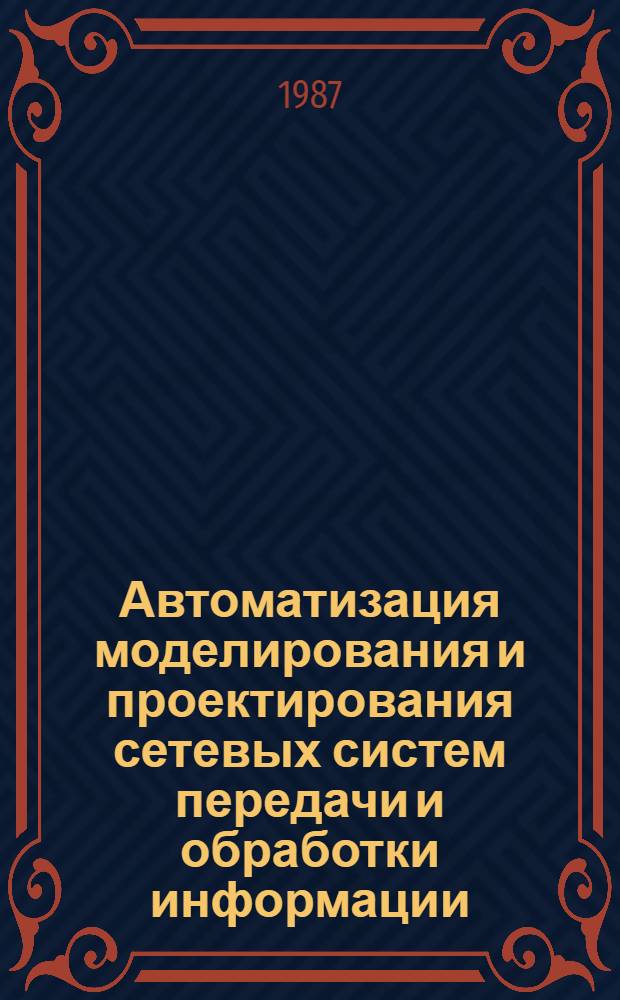 Автоматизация моделирования и проектирования сетевых систем передачи и обработки информации : Межвуз. сб