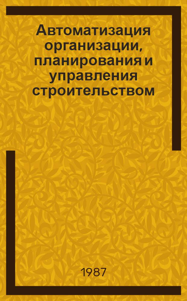 Автоматизация организации, планирования и управления строительством : Межвуз. темат. сб. тр