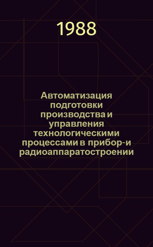 Автоматизация подготовки производства и управления технологическими процессами в приборо- и радиоаппаратостроении : Темат. сб. науч. тр
