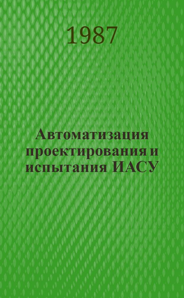 Автоматизация проектирования и испытания ИАСУ : Сб. науч. тр