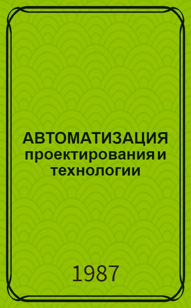 АВТОМАТИЗАЦИЯ проектирования и технологии : Сб. ст.
