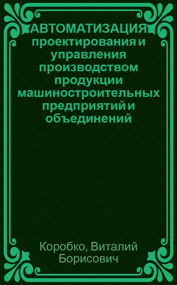 АВТОМАТИЗАЦИЯ проектирования и управления производством продукции машиностроительных предприятий и объединений