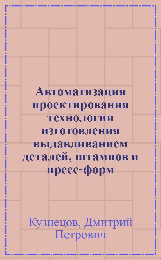 Автоматизация проектирования технологии изготовления выдавливанием деталей, штампов и пресс-форм