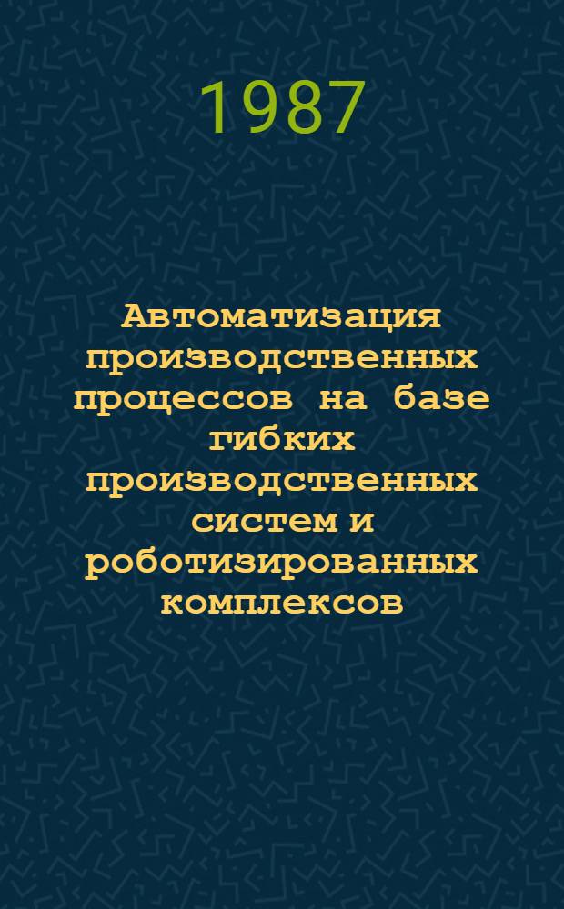 Автоматизация производственных процессов на базе гибких производственных систем и роботизированных комплексов : Темат. сб. науч. тр