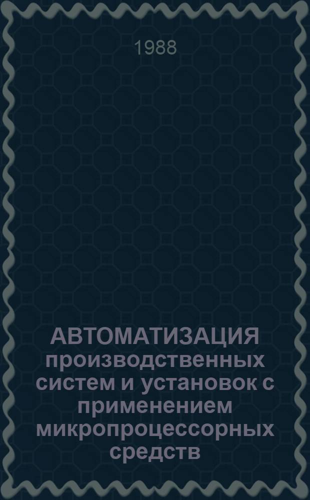 АВТОМАТИЗАЦИЯ производственных систем и установок с применением микропроцессорных средств : Сб. ст.