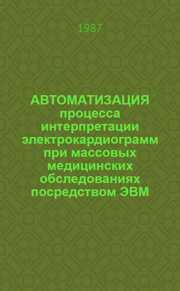 АВТОМАТИЗАЦИЯ процесса интерпретации электрокардиограмм при массовых медицинских обследованиях посредством ЭВМ : Проспект