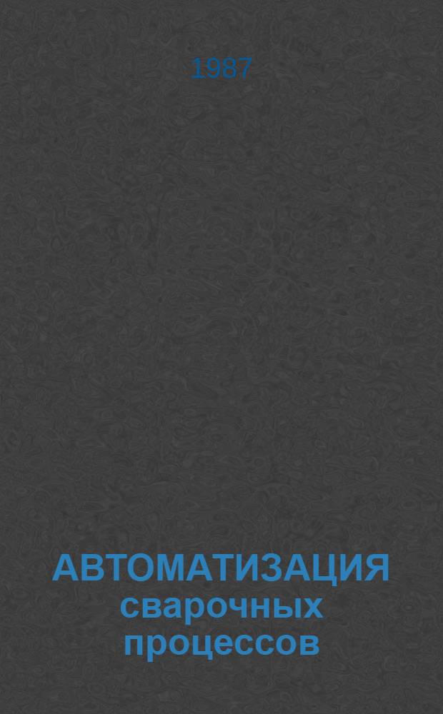 АВТОМАТИЗАЦИЯ сварочных процессов : Сб. ст