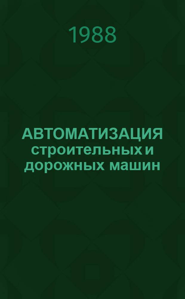 АВТОМАТИЗАЦИЯ строительных и дорожных машин : Сб. ст.