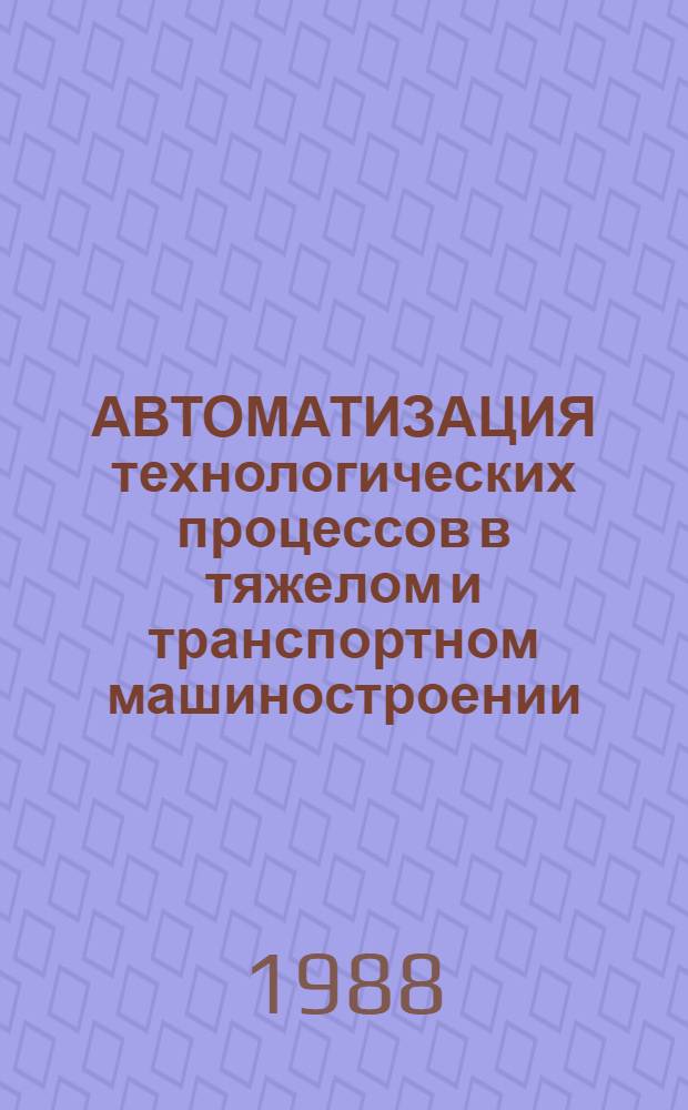 АВТОМАТИЗАЦИЯ технологических процессов в тяжелом и транспортном машиностроении : Обзор