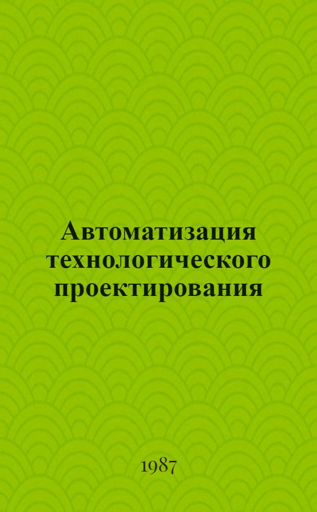 Автоматизация технологического проектирования : Тез. докл. к зон. конф., 12-13 нояб. 1987 г