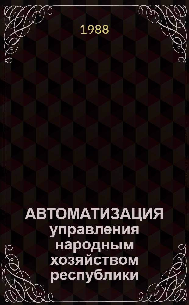 АВТОМАТИЗАЦИЯ управления народным хозяйством республики: опыт и перспективы : Метод. рекомендации