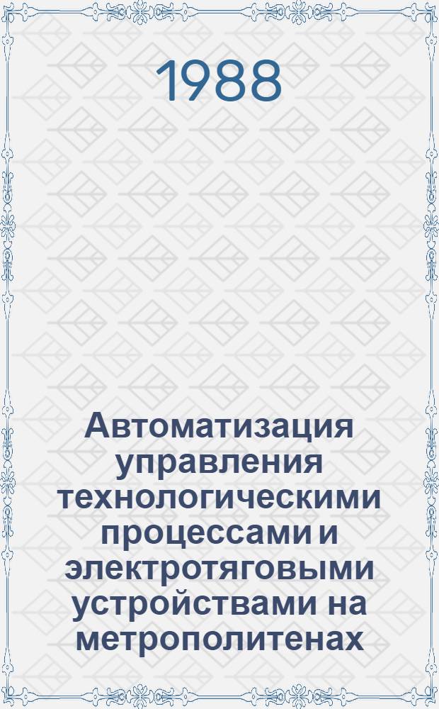 Автоматизация управления технологическими процессами и электротяговыми устройствами на метрополитенах : Сб. науч. тр