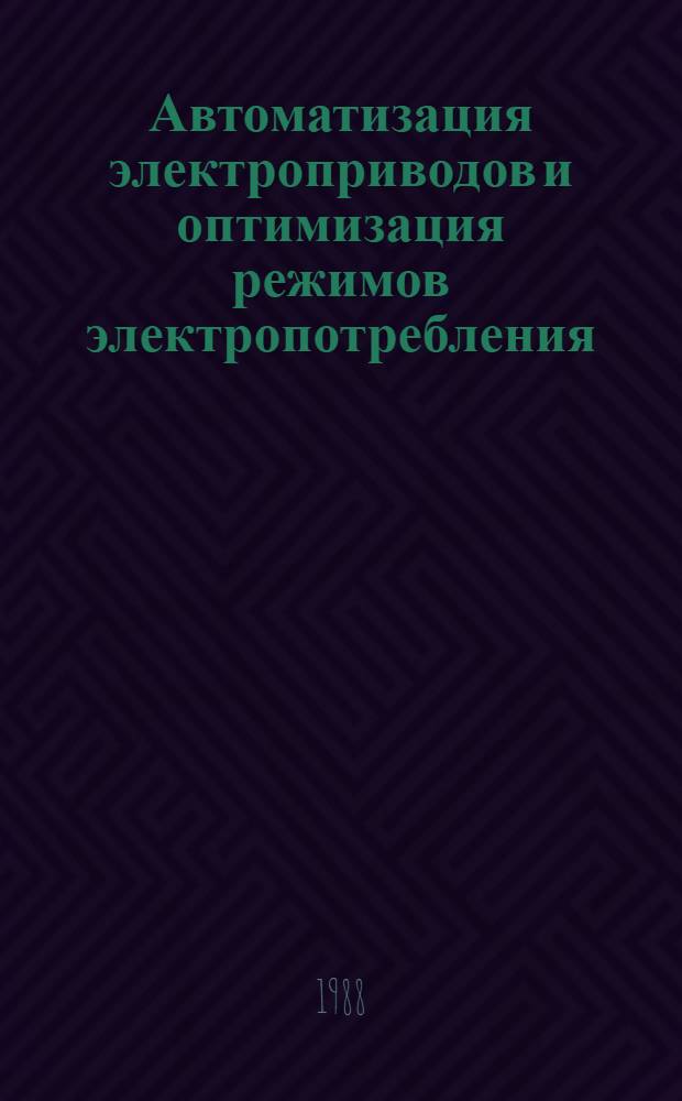 Автоматизация электроприводов и оптимизация режимов электропотребления : Тез. докл. краев. науч.-техн. конф., 4-5 окт. 1988