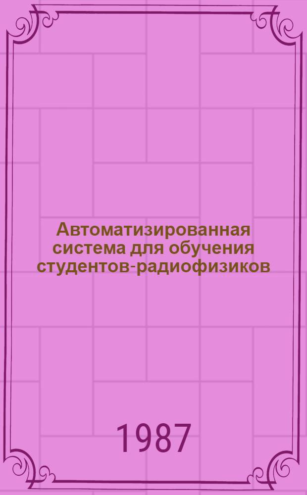 Автоматизированная система для обучения студентов-радиофизиков : (Введ. в систему) : Учеб. пособие