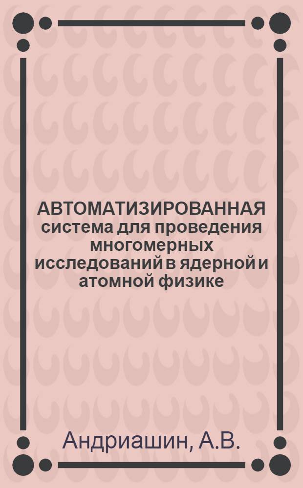 АВТОМАТИЗИРОВАННАЯ система для проведения многомерных исследований в ядерной и атомной физике