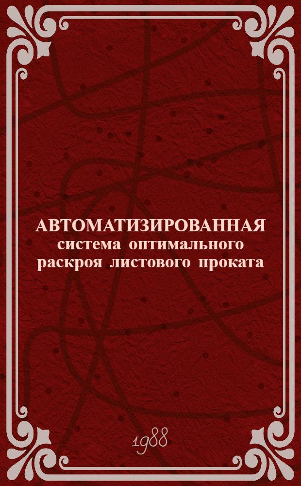АВТОМАТИЗИРОВАННАЯ система оптимального раскроя листового проката : (Из опыта ПО "Кишин. тракт. з-д")