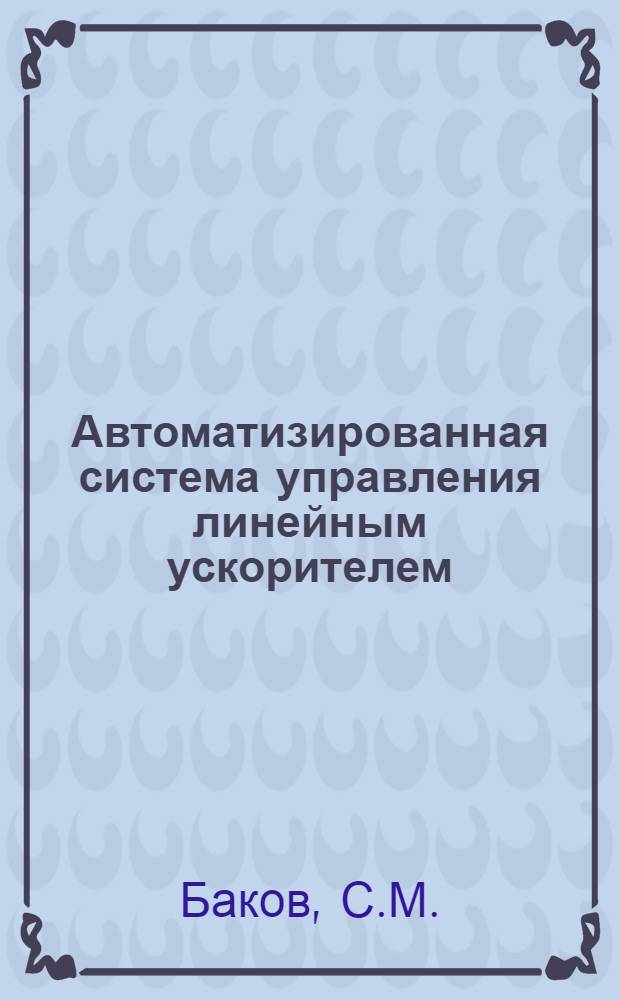 Автоматизированная система управления линейным ускорителем : Постановка задачи и основные принципы построения