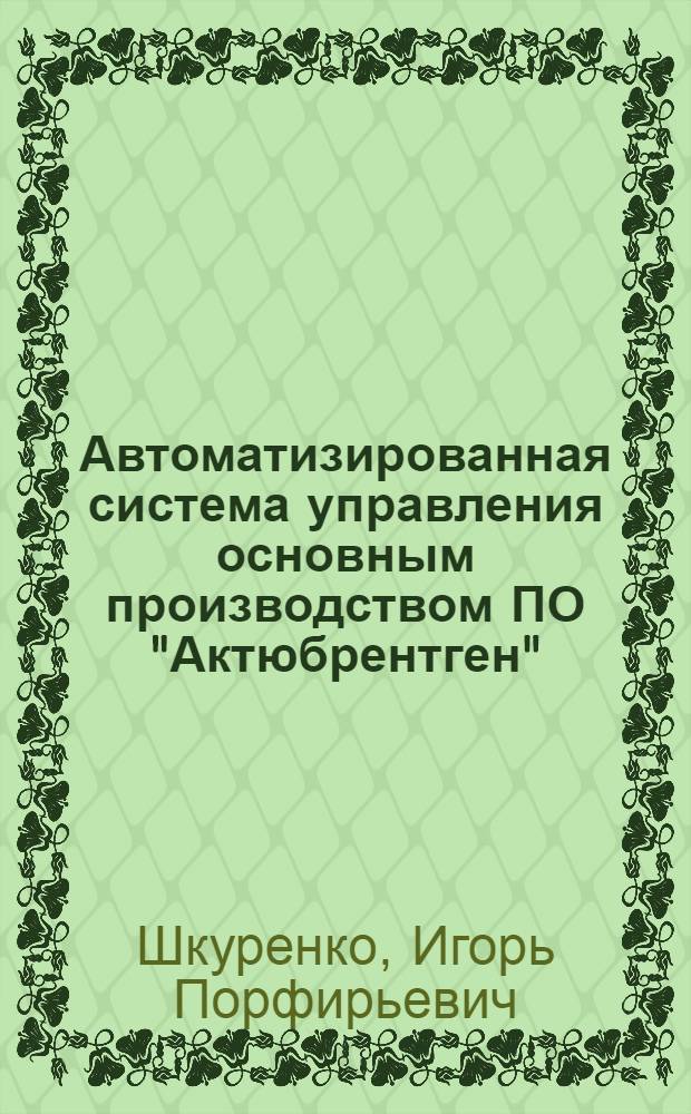 Автоматизированная система управления основным производством ПО "Актюбрентген" : (Информ. обеспечение науч.-техн. прогр.) : Аналит. обзор