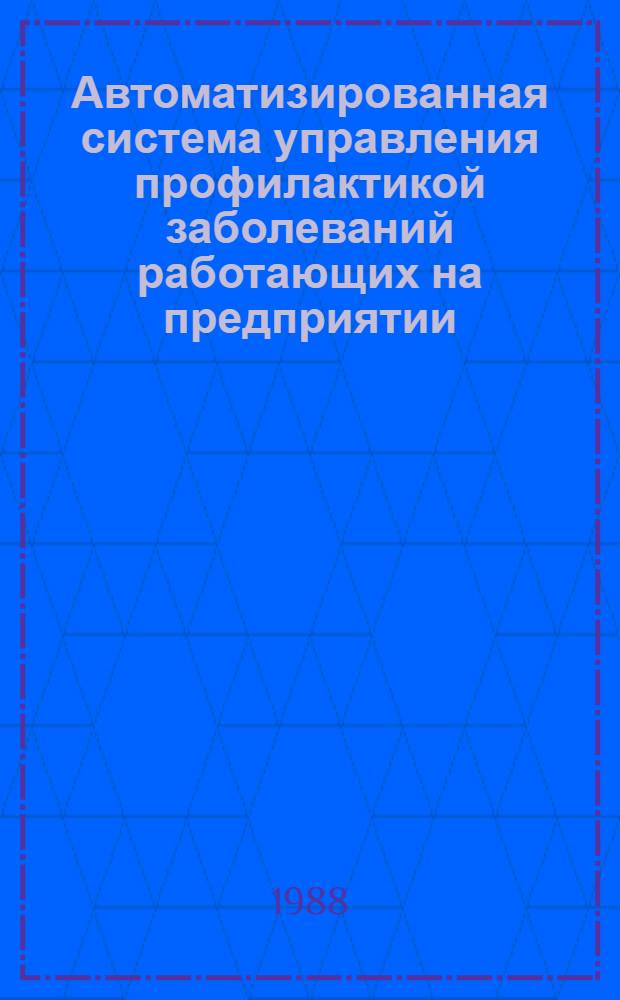 Автоматизированная система управления профилактикой заболеваний работающих на предприятии : (Метод. указания)