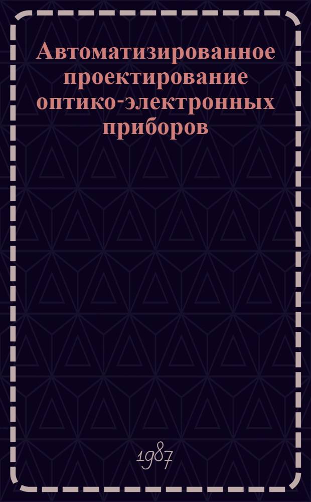 Автоматизированное проектирование оптико-электронных приборов : Всесоюз. науч.-техн. семинар : Тез. докл., 3-5 марта 1987 г