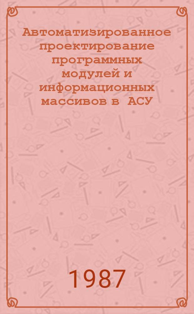 Автоматизированное проектирование программных модулей и информационных массивов в АСУ : Учеб. пособие