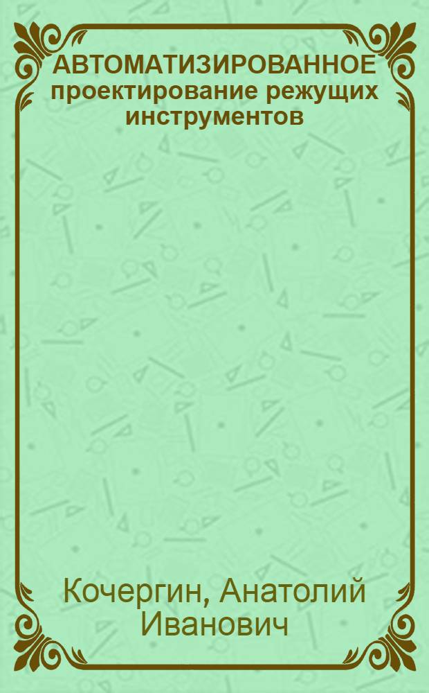АВТОМАТИЗИРОВАННОЕ проектирование режущих инструментов : Учеб. пособие по дисциплине "САПР технол. процессов инструментов и станков" для студентов спец. 0501 - "Технология машиностроения, металлорежущие станки и инструменты"