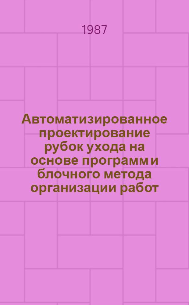 Автоматизированное проектирование рубок ухода на основе программ и блочного метода организации работ : Метод. рекомендации