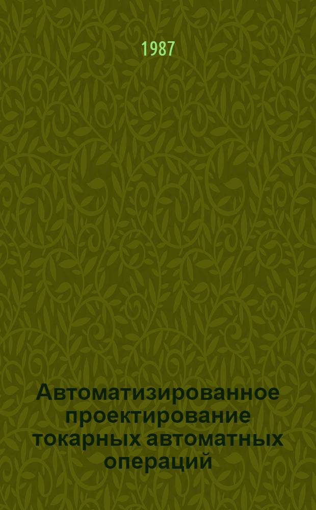 Автоматизированное проектирование токарных автоматных операций : Тез. докл. произв.-техн. семинара (Челябинск, 24-25 марта 1987 г.)