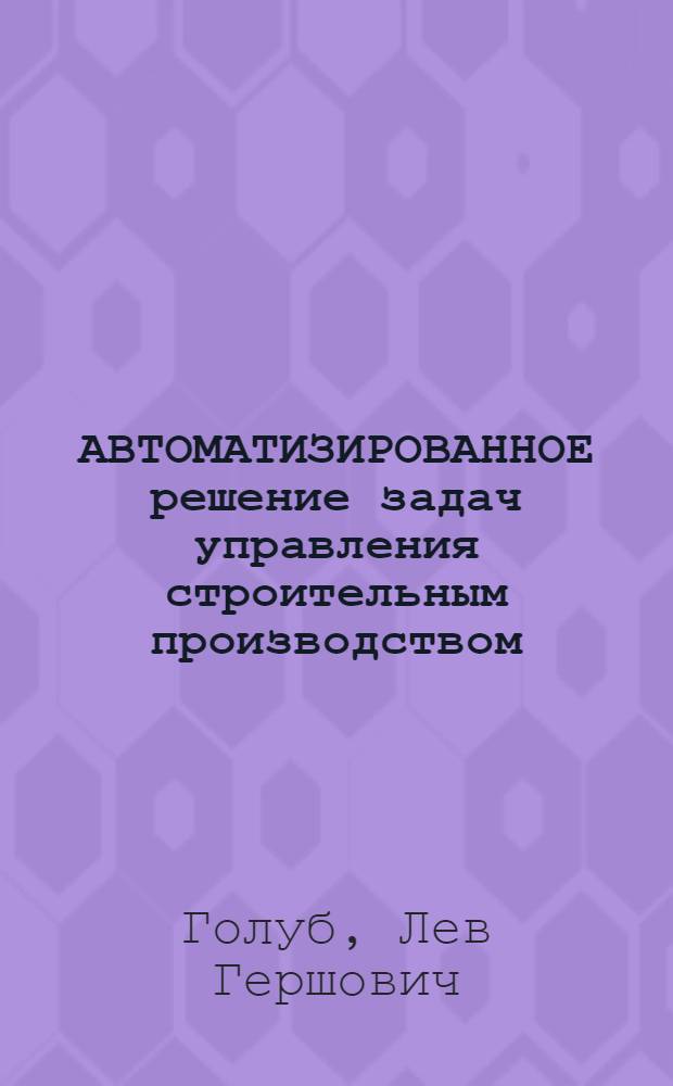 АВТОМАТИЗИРОВАННОЕ решение задач управления строительным производством : (Автоматизир. система "А-ПЛАН-ОС")