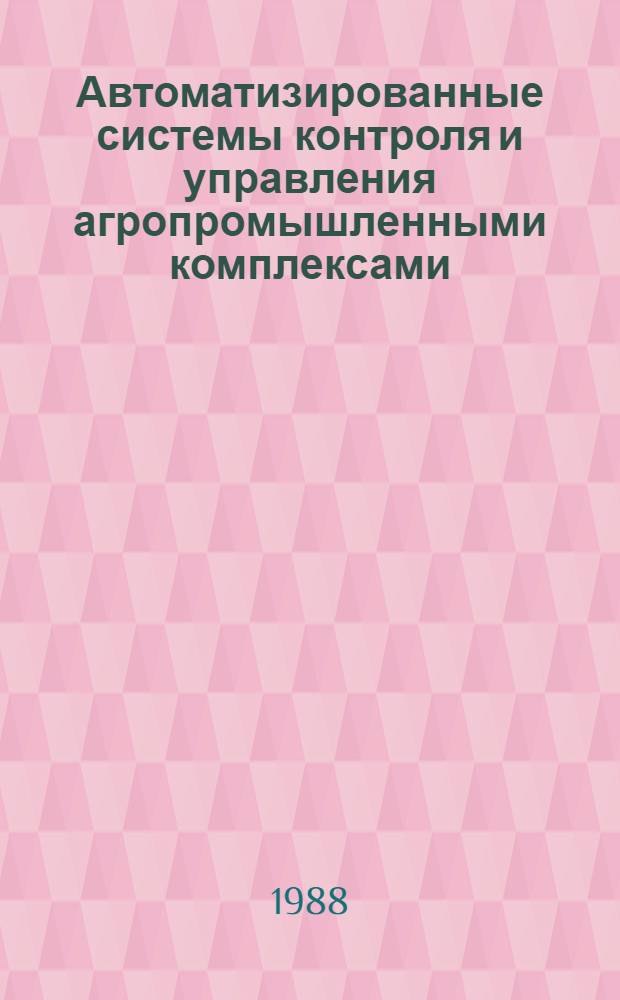 Автоматизированные системы контроля и управления агропромышленными комплексами : Сб. науч. тр