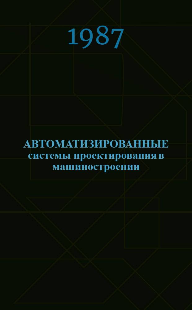 АВТОМАТИЗИРОВАННЫЕ системы проектирования в машиностроении : Метод. разраб. в помощь лектору, преподавателю нар. ун-та техн. прогресса