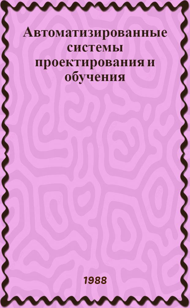 Автоматизированные системы проектирования и обучения : Межвуз. сб. науч. тр