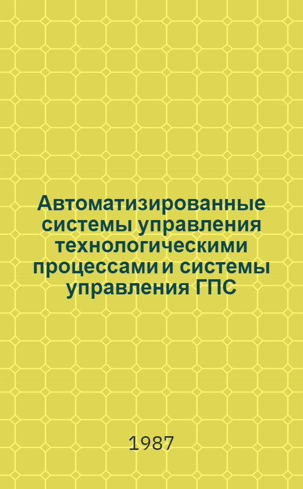 Автоматизированные системы управления технологическими процессами и системы управления ГПС : Тез. докл. к обл. межотрасл. семинару (окт. 1987 г.)