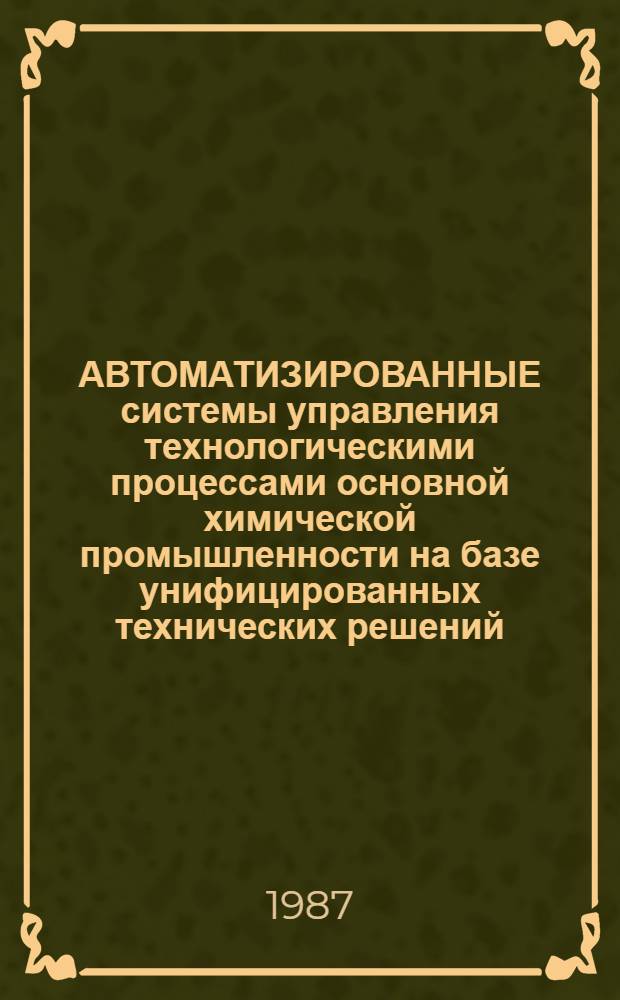 АВТОМАТИЗИРОВАННЫЕ системы управления технологическими процессами основной химической промышленности на базе унифицированных технических решений : Каталог