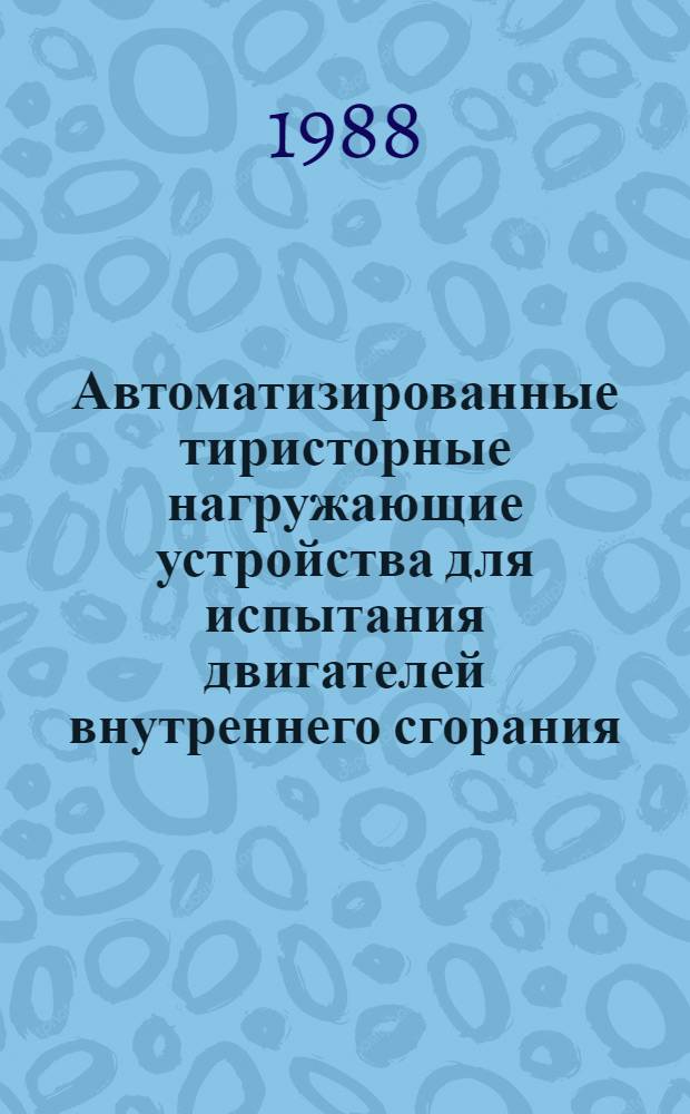 Автоматизированные тиристорные нагружающие устройства для испытания двигателей внутреннего сгорания : Тез. докл. науч.-техн. семинара, 11-12 окт. 1988 г