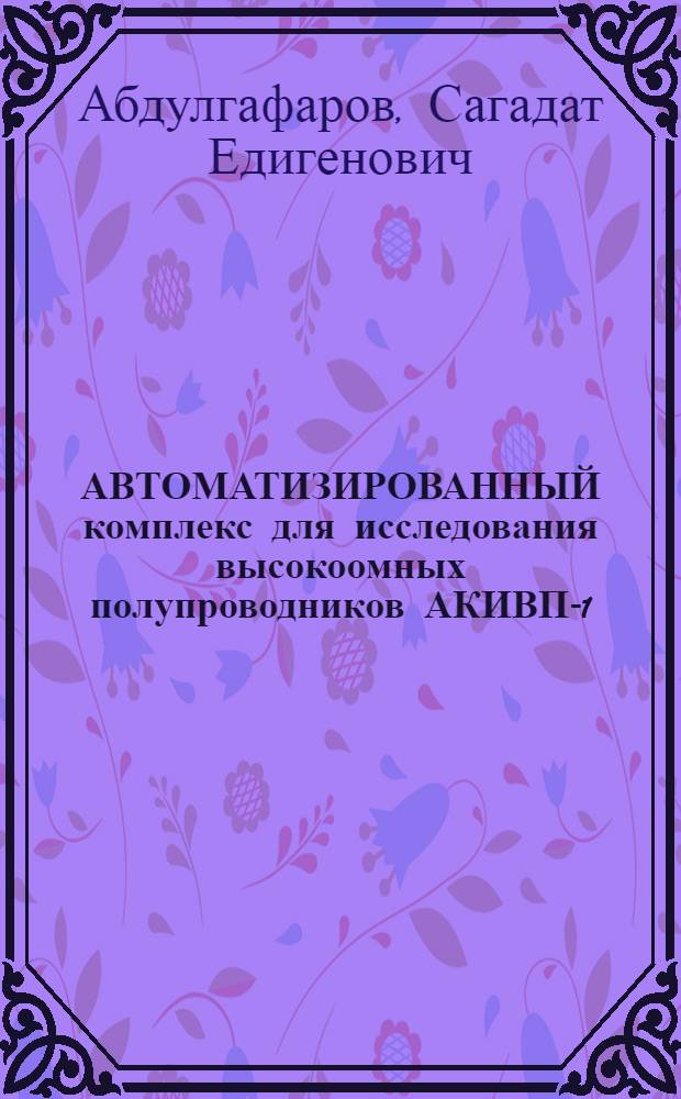 АВТОМАТИЗИРОВАННЫЙ комплекс для исследования высокоомных полупроводников АКИВП-1