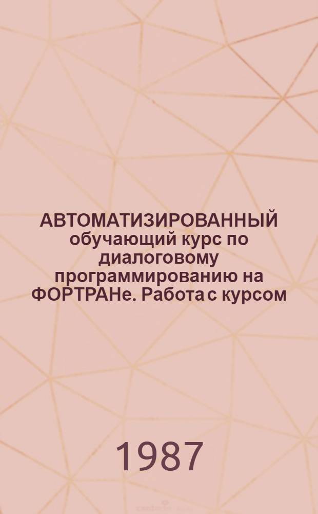 АВТОМАТИЗИРОВАННЫЙ обучающий курс по диалоговому программированию на ФОРТРАНе. Работа с курсом. Руководство преподавателя