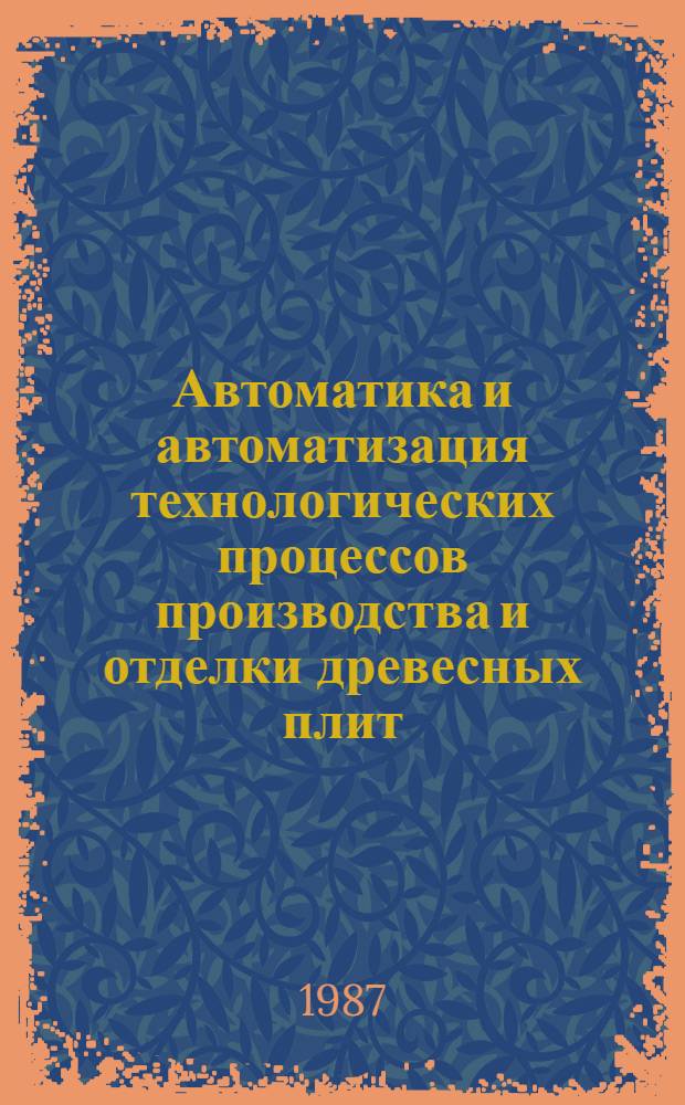 Автоматика и автоматизация технологических процессов производства и отделки древесных плит : Учеб. для вузов по спец. "Технология древес. плит и пластиков" и "Автоматизация и комплекс. механизация хим.-технол. процессов"
