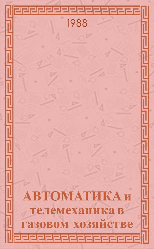 АВТОМАТИКА и телемеханика в газовом хозяйстве : Метод. указания и контрол. задания для учащихся-заочников сред. спец. учеб. заведений по спец. № 1210 "Газовое хоз-во" (к учеб. плану утв. 3 окт. 1983 г.)