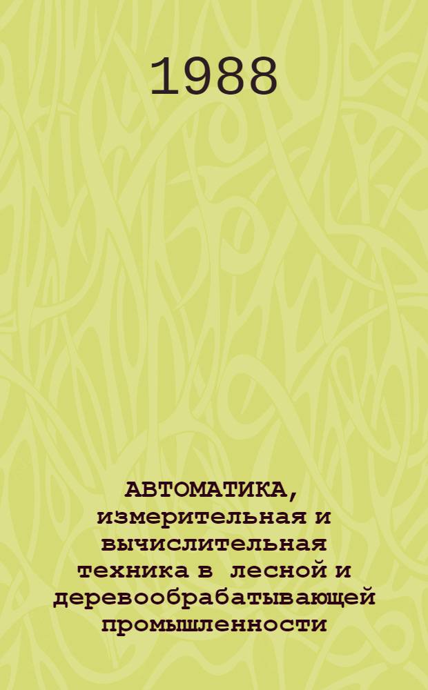 АВТОМАТИКА, измерительная и вычислительная техника в лесной и деревообрабатывающей промышленности : Сб. ст