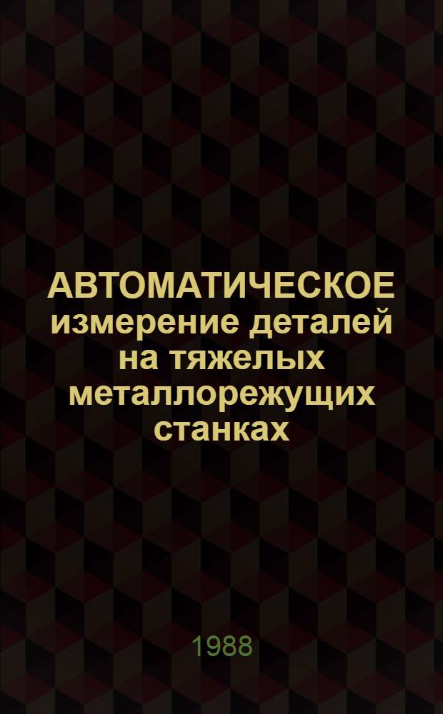 АВТОМАТИЧЕСКОЕ измерение деталей на тяжелых металлорежущих станках : Метод. рекомендации