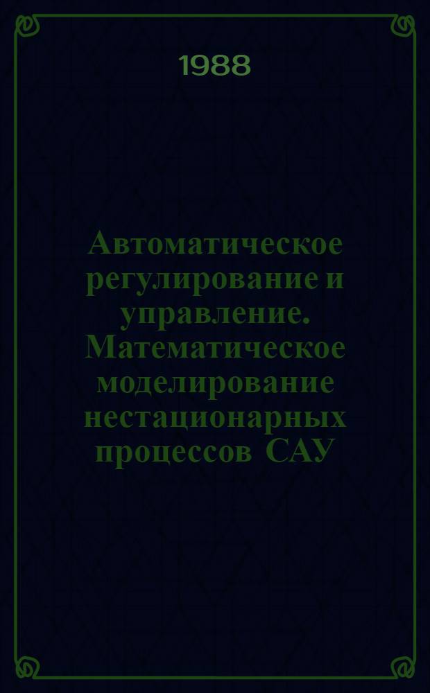 Автоматическое регулирование и управление. Математическое моделирование нестационарных процессов САУ : Межвуз. сб. науч. тр