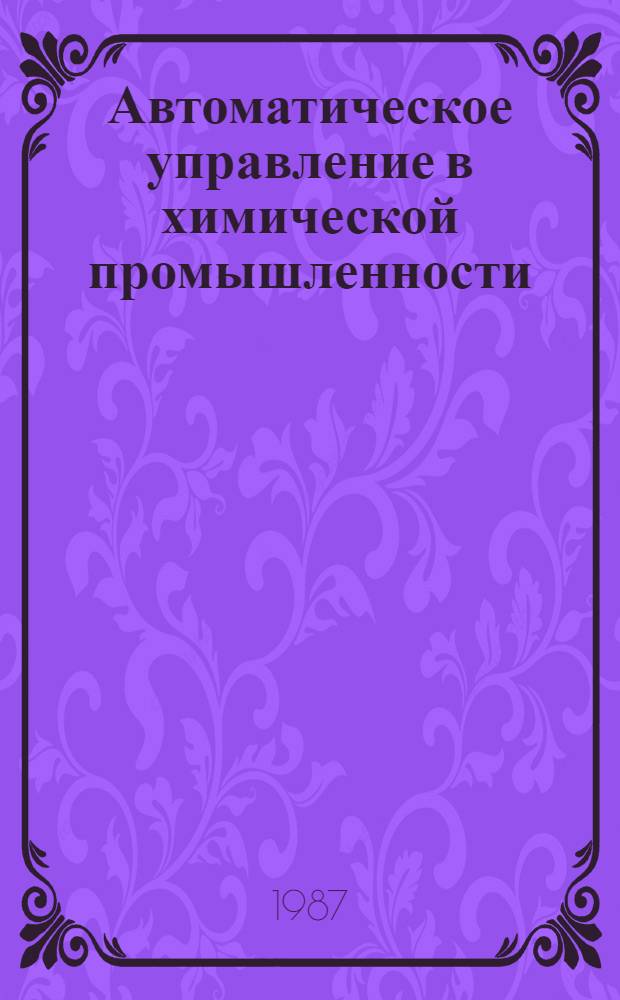 Автоматическое управление в химической промышленности : Учеб. для вузов по спец. "Автоматизация и комплекс. механизация хим.-технол. процессов"