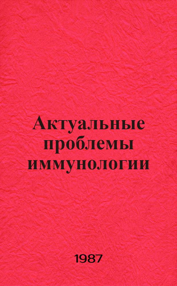 Актуальные проблемы иммунологии: иммунодефициты и иммунокоррекция : Тез. докл. науч. конф. (Владивосток, 22-23 сент. 1987 г. )