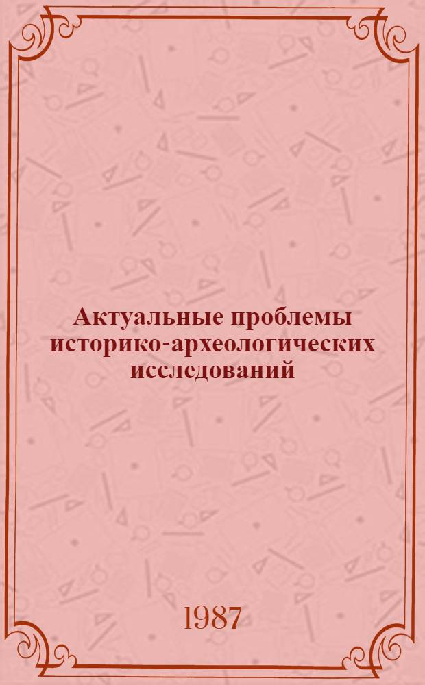 Актуальные проблемы историко-археологических исследований : Тез. докл. VI Респ. конф. молодых археологов, Киев, окт. 1987 г