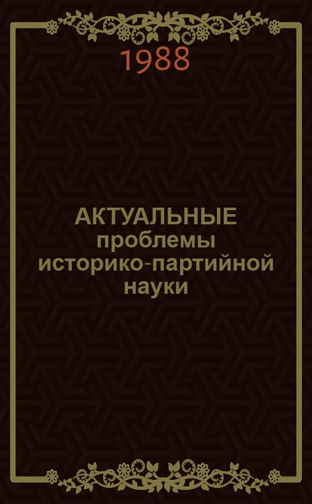 АКТУАЛЬНЫЕ проблемы историко-партийной науки : Сб. ст.