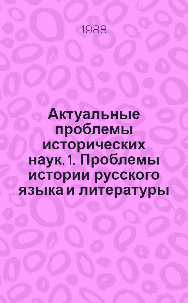 Актуальные проблемы исторических наук. [1]. Проблемы истории русского языка и литературы : Тез. докл