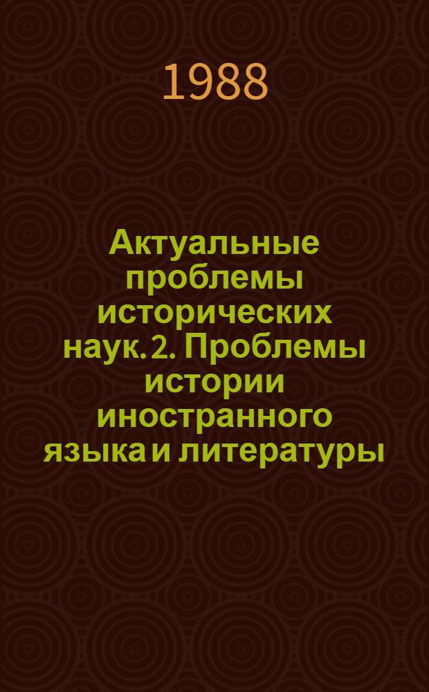 Актуальные проблемы исторических наук. [2]. Проблемы истории иностранного языка и литературы : Тез. докл