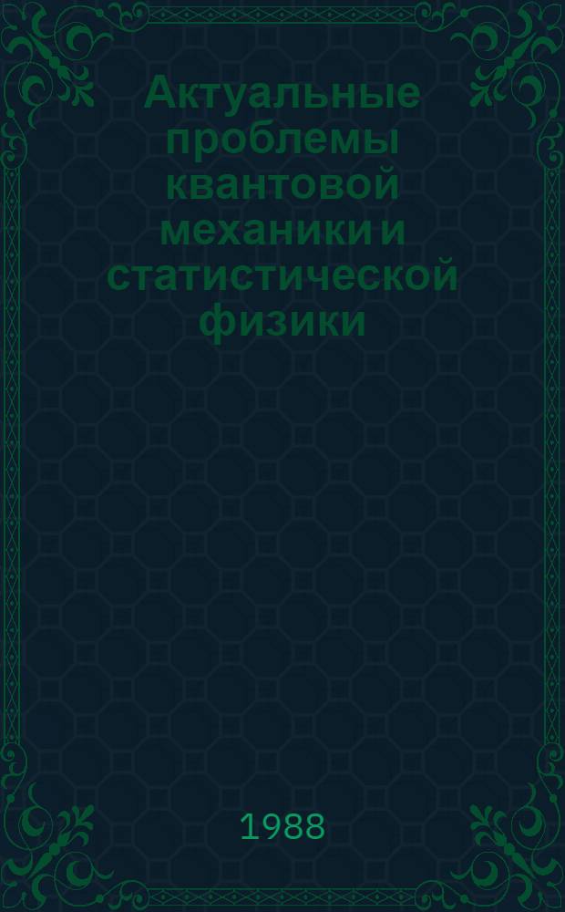 Актуальные проблемы квантовой механики и статистической физики : Сб. науч. тр