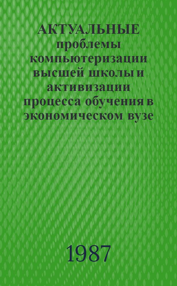 АКТУАЛЬНЫЕ проблемы компьютеризации высшей школы и активизации процесса обучения в экономическом вузе : Сб. науч. тр